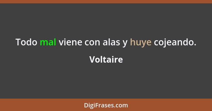 Todo mal viene con alas y huye cojeando.... - Voltaire