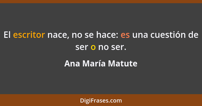 El escritor nace, no se hace: es una cuestión de ser o no ser.... - Ana María Matute