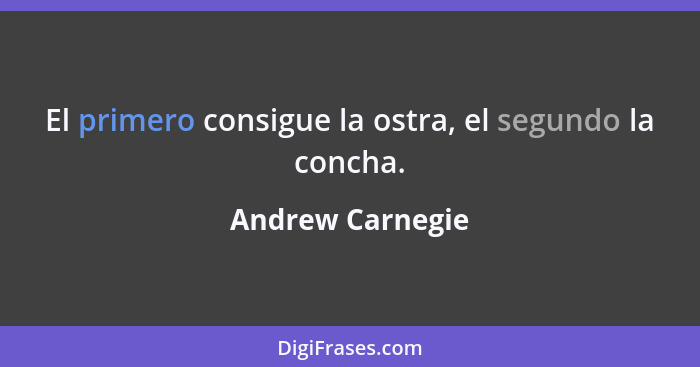 El primero consigue la ostra, el segundo la concha.... - Andrew Carnegie