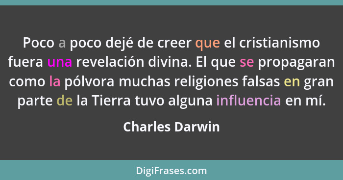 Poco a poco dejé de creer que el cristianismo fuera una revelación divina. El que se propagaran como la pólvora muchas religiones fal... - Charles Darwin