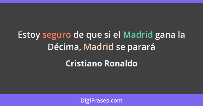 Estoy seguro de que si el Madrid gana la Décima, Madrid se parará... - Cristiano Ronaldo