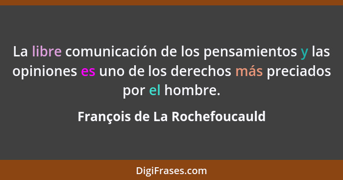 La libre comunicación de los pensamientos y las opiniones es uno de los derechos más preciados por el hombre.... - François de La Rochefoucauld