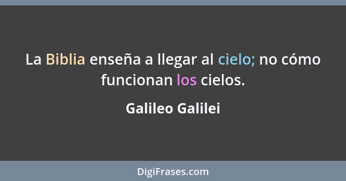 La Biblia enseña a llegar al cielo; no cómo funcionan los cielos.... - Galileo Galilei