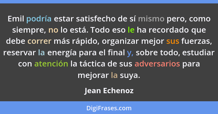 Emil podría estar satisfecho de sí mismo pero, como siempre, no lo está. Todo eso le ha recordado que debe correr más rápido, organizar... - Jean Echenoz