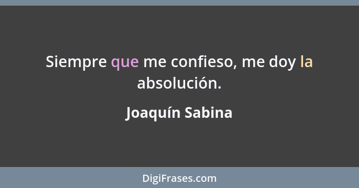 Siempre que me confieso, me doy la absolución.... - Joaquín Sabina