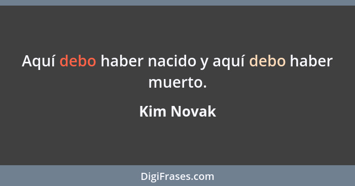 Aquí debo haber nacido y aquí debo haber muerto.... - Kim Novak