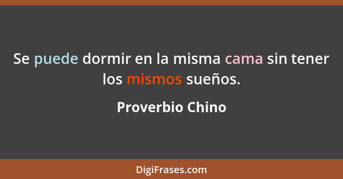 Se puede dormir en la misma cama sin tener los mismos sueños.... - Proverbio Chino