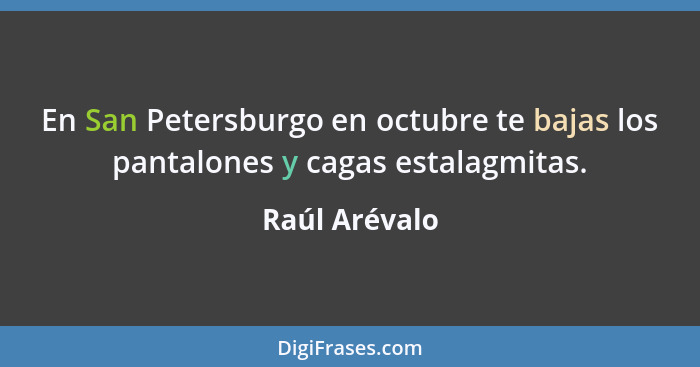 En San Petersburgo en octubre te bajas los pantalones y cagas estalagmitas.... - Raúl Arévalo