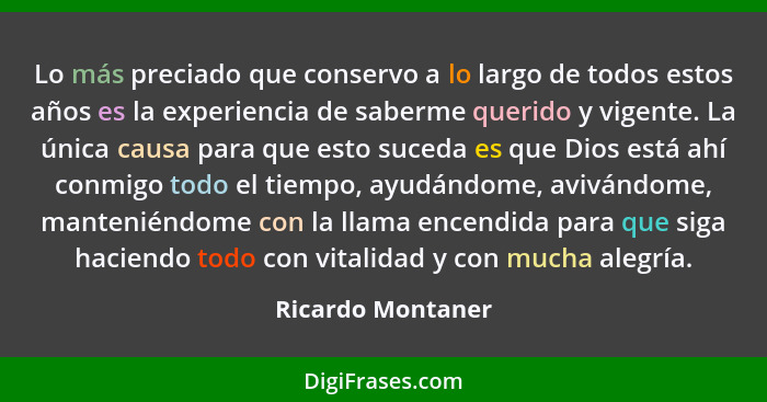 Lo más preciado que conservo a lo largo de todos estos años es la experiencia de saberme querido y vigente. La única causa para que... - Ricardo Montaner