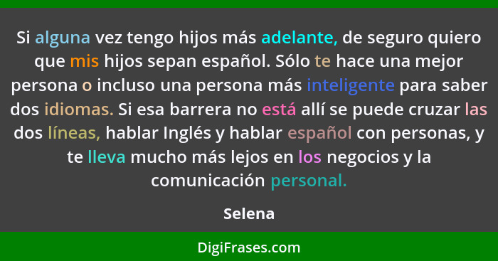 Si alguna vez tengo hijos más adelante, de seguro quiero que mis hijos sepan español. Sólo te hace una mejor persona o incluso una persona má... - Selena