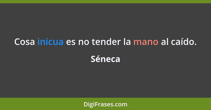 Cosa inicua es no tender la mano al caído.... - Séneca