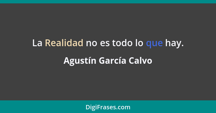 La Realidad no es todo lo que hay.... - Agustín García Calvo