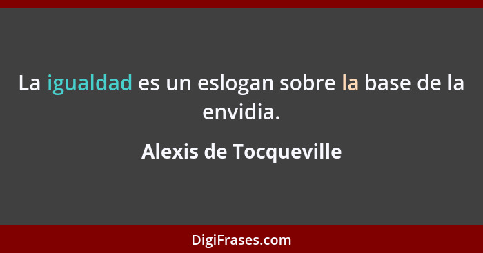 La igualdad es un eslogan sobre la base de la envidia.... - Alexis de Tocqueville