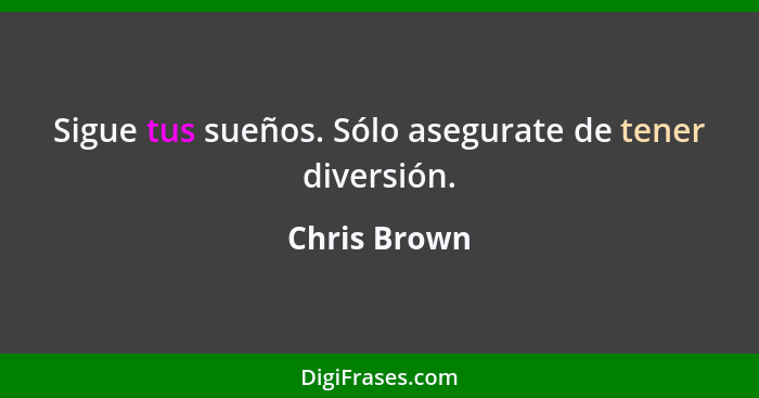 Sigue tus sueños. Sólo asegurate de tener diversión.... - Chris Brown