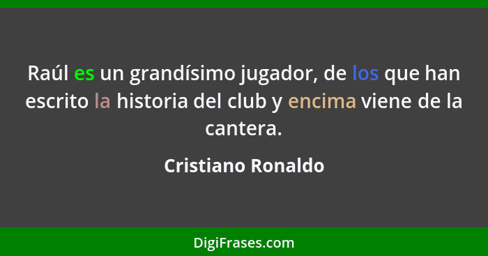 Raúl es un grandísimo jugador, de los que han escrito la historia del club y encima viene de la cantera.... - Cristiano Ronaldo