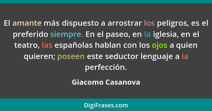 El amante más dispuesto a arrostrar los peligros, es el preferido siempre. En el paseo, en la iglesia, en el teatro, las españolas... - Giacomo Casanova