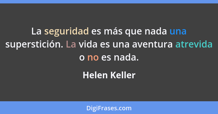 La seguridad es más que nada una superstición. La vida es una aventura atrevida o no es nada.... - Helen Keller