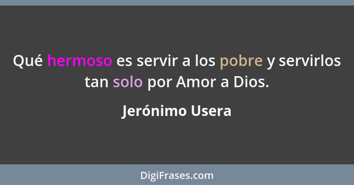 Qué hermoso es servir a los pobre y servirlos tan solo por Amor a Dios.... - Jerónimo Usera