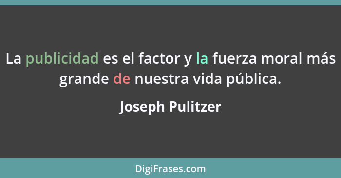 La publicidad es el factor y la fuerza moral más grande de nuestra vida pública.... - Joseph Pulitzer