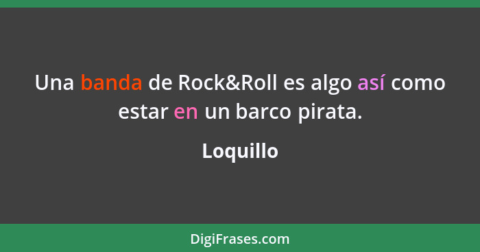 Una banda de Rock&Roll es algo así como estar en un barco pirata.... - Loquillo