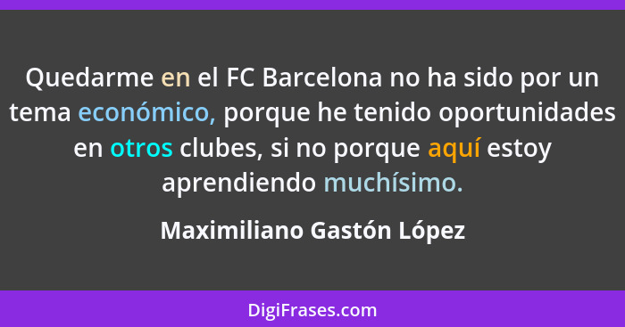 Quedarme en el FC Barcelona no ha sido por un tema económico, porque he tenido oportunidades en otros clubes, si no porque... - Maximiliano Gastón López
