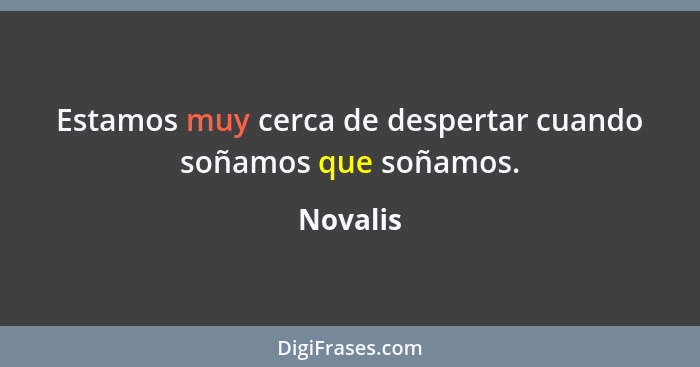 Estamos muy cerca de despertar cuando soñamos que soñamos.... - Novalis