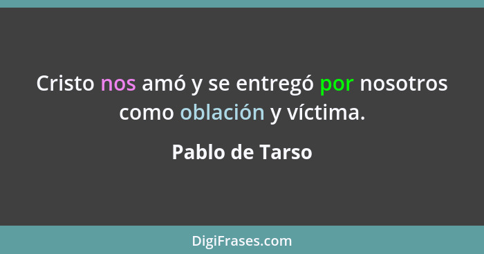 Cristo nos amó y se entregó por nosotros como oblación y víctima.... - Pablo de Tarso