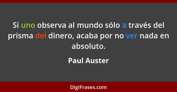 Si uno observa al mundo sólo a través del prisma del dinero, acaba por no ver nada en absoluto.... - Paul Auster