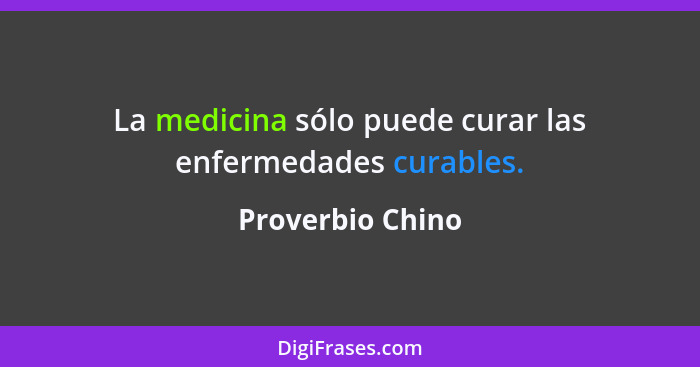 La medicina sólo puede curar las enfermedades curables.... - Proverbio Chino