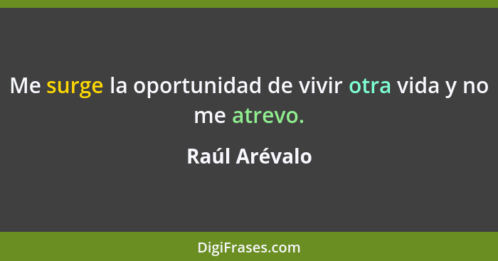 Me surge la oportunidad de vivir otra vida y no me atrevo.... - Raúl Arévalo