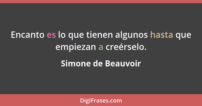 Encanto es lo que tienen algunos hasta que empiezan a creérselo.... - Simone de Beauvoir