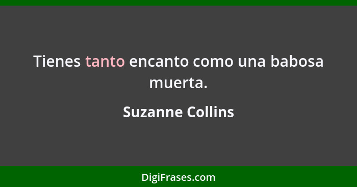 Tienes tanto encanto como una babosa muerta.... - Suzanne Collins