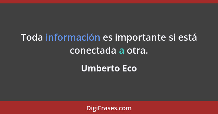 Toda información es importante si está conectada a otra.... - Umberto Eco