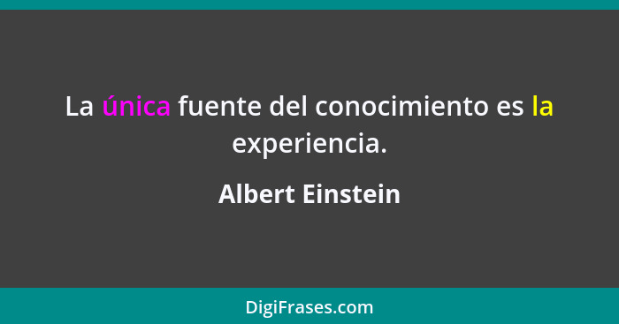 La única fuente del conocimiento es la experiencia.... - Albert Einstein