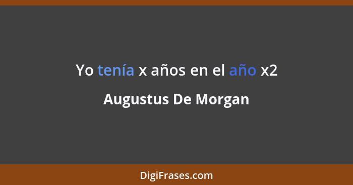 Yo tenía x años en el año x2... - Augustus De Morgan