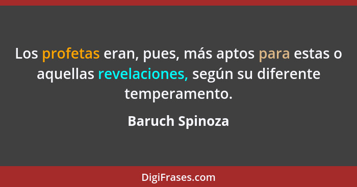 Los profetas eran, pues, más aptos para estas o aquellas revelaciones, según su diferente temperamento.... - Baruch Spinoza