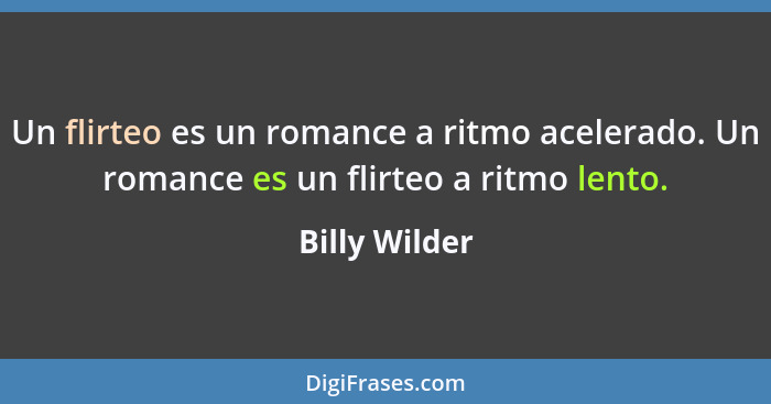 Un flirteo es un romance a ritmo acelerado. Un romance es un flirteo a ritmo lento.... - Billy Wilder