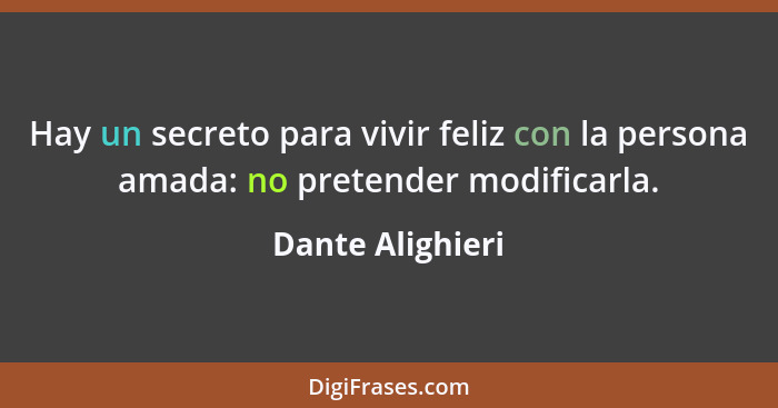 Hay un secreto para vivir feliz con la persona amada: no pretender modificarla.... - Dante Alighieri