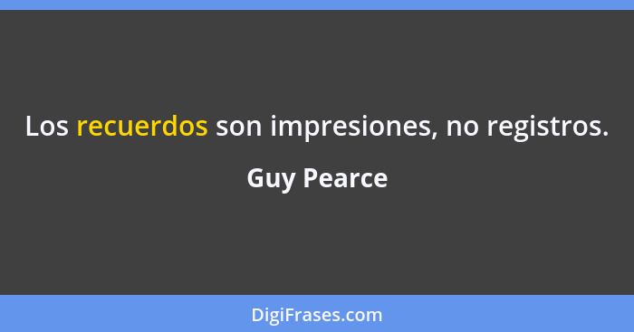 Los recuerdos son impresiones, no registros.... - Guy Pearce