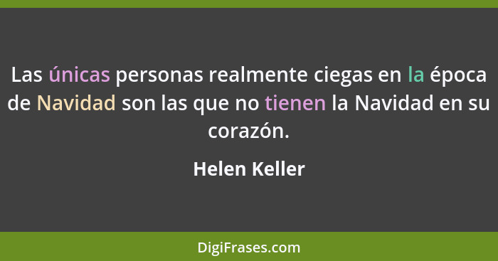 Las únicas personas realmente ciegas en la época de Navidad son las que no tienen la Navidad en su corazón.... - Helen Keller