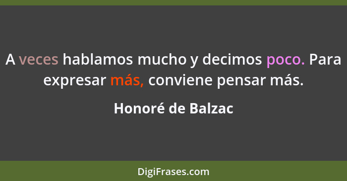 A veces hablamos mucho y decimos poco. Para expresar más, conviene pensar más.... - Honoré de Balzac