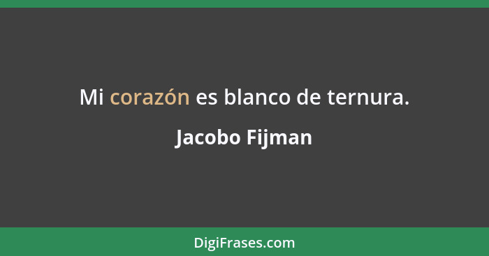 Mi corazón es blanco de ternura.... - Jacobo Fijman