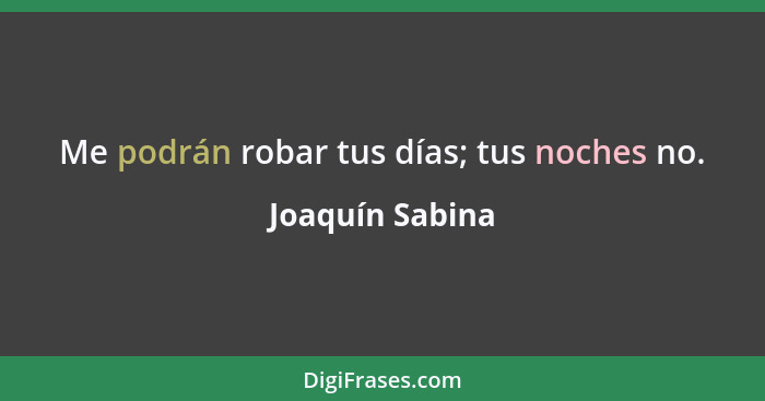 Me podrán robar tus días; tus noches no.... - Joaquín Sabina