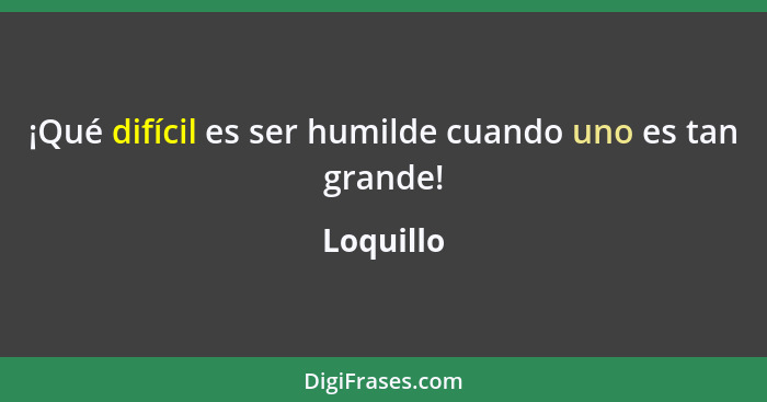 ¡Qué difícil es ser humilde cuando uno es tan grande!... - Loquillo