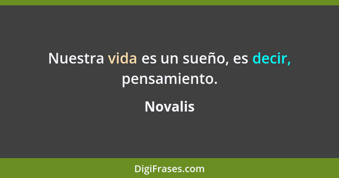 Nuestra vida es un sueño, es decir, pensamiento.... - Novalis