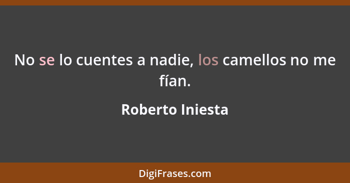 No se lo cuentes a nadie, los camellos no me fían.... - Roberto Iniesta