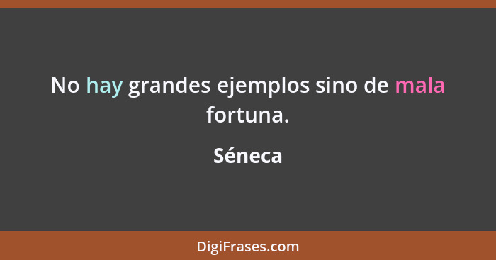 No hay grandes ejemplos sino de mala fortuna.... - Séneca