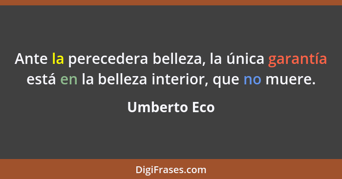 Ante la perecedera belleza, la única garantía está en la belleza interior, que no muere.... - Umberto Eco
