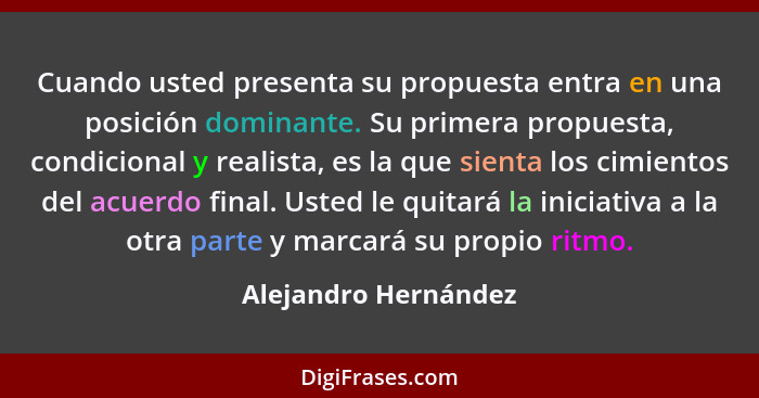 Cuando usted presenta su propuesta entra en una posición dominante. Su primera propuesta, condicional y realista, es la que sien... - Alejandro Hernández