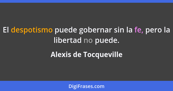 El despotismo puede gobernar sin la fe, pero la libertad no puede.... - Alexis de Tocqueville